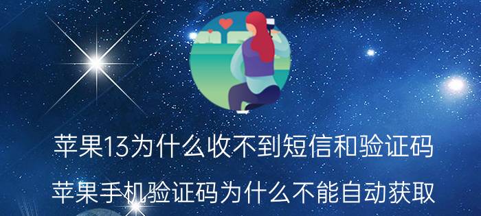 苹果13为什么收不到短信和验证码 苹果手机验证码为什么不能自动获取？